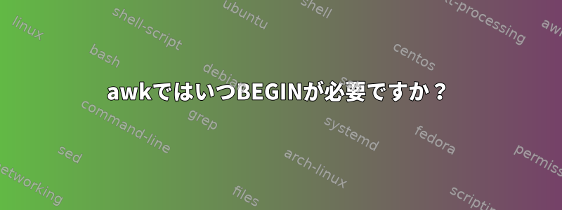 awkではいつBEGINが必要ですか？