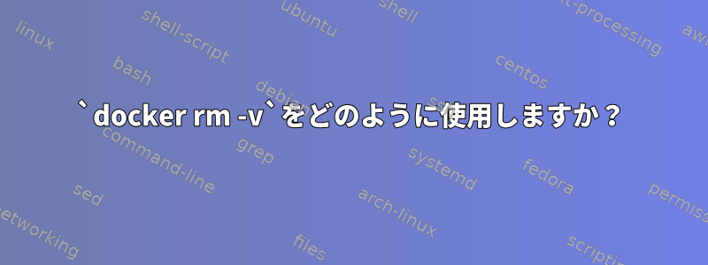 `docker rm -v`をどのように使用しますか？