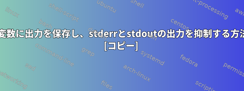 bash変数に出力を保存し、stderrとstdoutの出力を抑制する方法は？ [コピー]