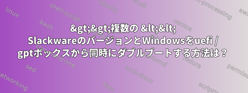 &gt;&gt;複数の &lt;&lt; SlackwareのバージョンとWindowsをuefi / gptボックスから同時にダブルブートする方法は？