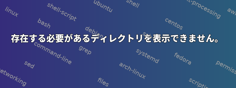 存在する必要があるディレクトリを表示できません。