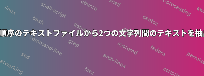 巨大な順序のテキストファイルから2つの文字列間のテキストを抽出する