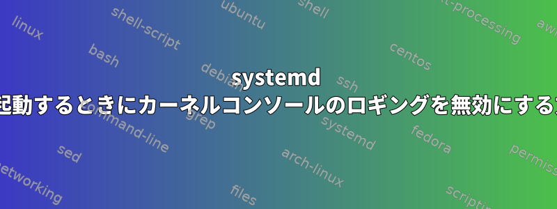 systemd gettyを起動するときにカーネルコンソールのロギングを無効にする方法は？