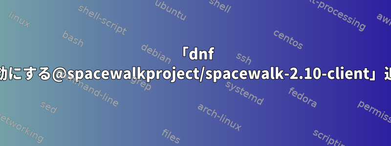 「dnf coprを有効にする@spacewalkproject/spacewalk-2.10-client」追加エラー