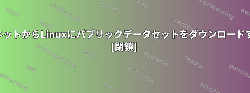 インターネットからLinuxにパブリックデータセットをダウンロードするには？ [閉鎖]