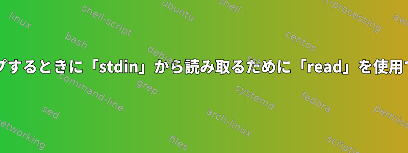 スクリプトをbashにパイプするときに「stdin」から読み取るために「read」を使用できないのはなぜですか？