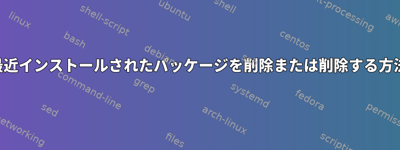 最近インストールされたパッケージを削除または削除する方法