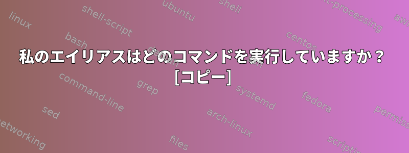 私のエイリアスはどのコマンドを実行していますか？ [コピー]