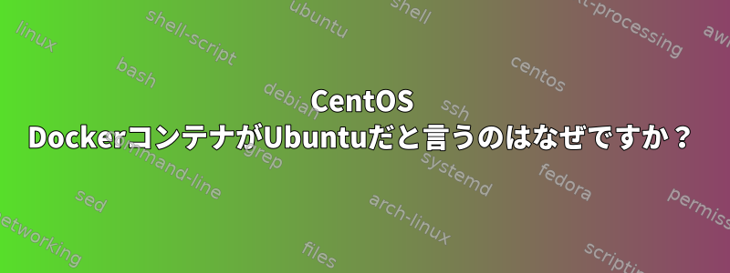 CentOS DockerコンテナがUbuntuだと言うのはなぜですか？