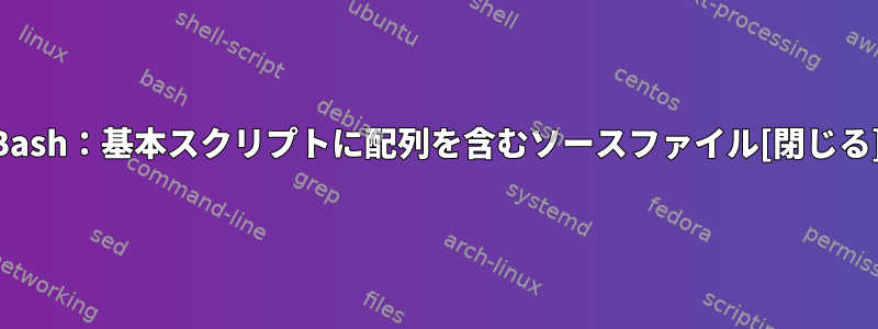 Bash：基本スクリプトに配列を含むソースファイル[閉じる]