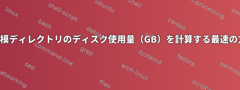 大規模ディレクトリのディスク使用量（GB）を計算する最速の方法