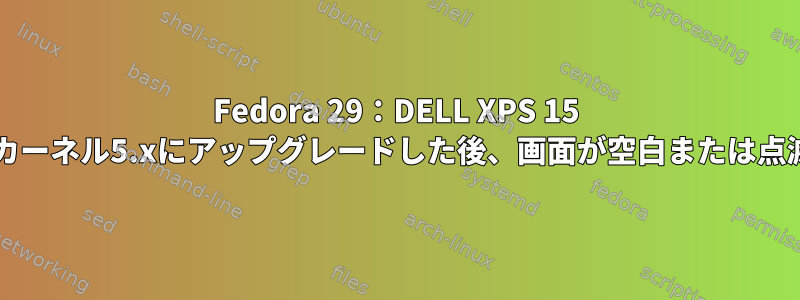 Fedora 29：DELL XPS 15 9570からカーネル5.xにアップグレードした後、画面が空白または点滅します。