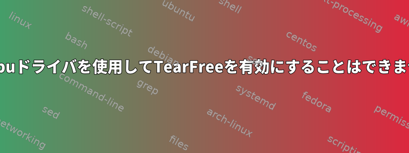 amdgpuドライバを使用してTearFreeを有効にすることはできません。