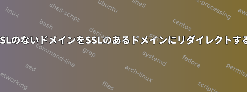 SSLのないドメインをSSLのあるドメインにリダイレクトする