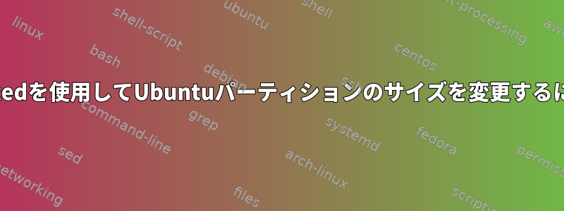 gpartedを使用してUbuntuパーティションのサイズを変更するには？