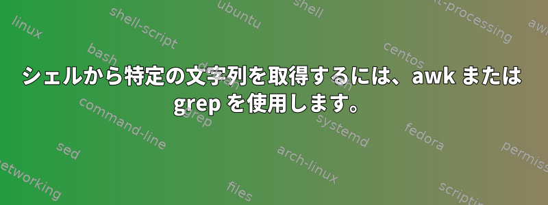 シェルから特定の文字列を取得するには、awk または grep を使用します。