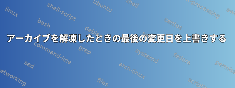 アーカイブを解凍したときの最後の変更日を上書きする