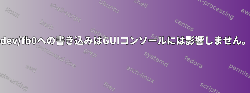 /dev/fb0への書き込みはGUIコンソールには影響しません。