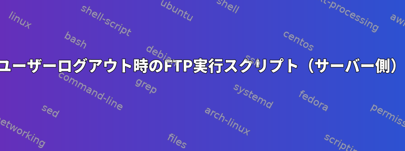 ユーザーログアウト時のFTP実行スクリプト（サーバー側）