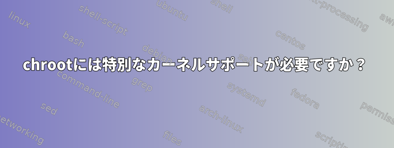 chrootには特別なカーネルサポートが必要ですか？