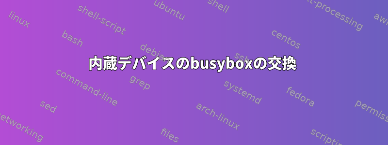 内蔵デバイスのbusyboxの交換