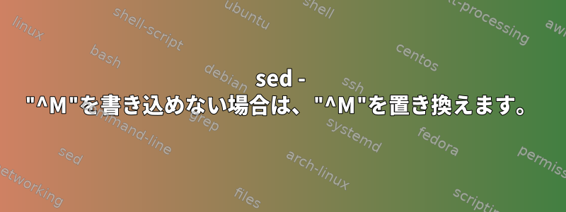 sed - "^M"を書き込めない場合は、"^M"を置き換えます。