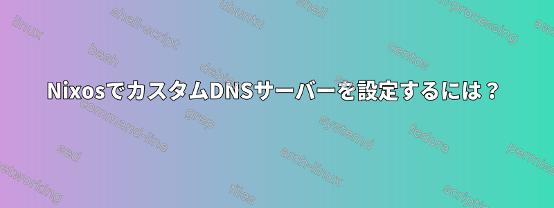 NixosでカスタムDNSサーバーを設定するには？