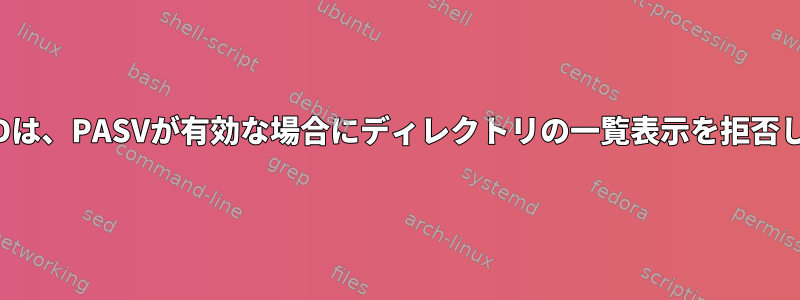 VSFTPDは、PASVが有効な場合にディレクトリの一覧表示を拒否します。