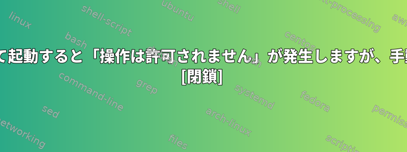 Sudo：プログラムがサービスとして起動すると「操作は許可されません」が発生しますが、手動で起動すると機能します。なぜ？ [閉鎖]