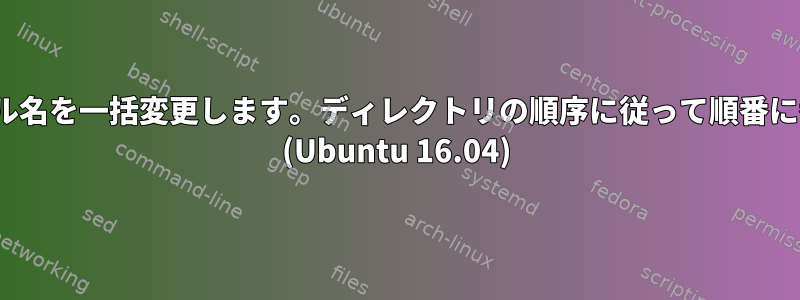 Ubuntuでファイル名を一括変更します。ディレクトリの順序に従って順番に番号を付けます。 (Ubuntu 16.04)