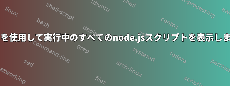 bashを使用して実行中のすべてのnode.jsスクリプトを表示します。