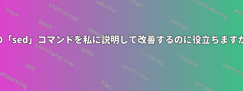 この「sed」コマンドを私に説明して改善するのに役立ちますか？