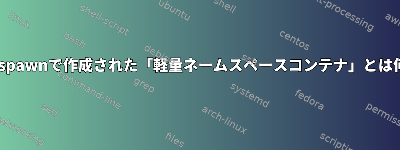 systemd-spawnで作成された「軽量ネームスペースコンテナ」とは何ですか？