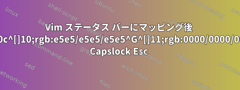 Vim ステータス バーにマッピング後 ^[[2;2R^[[&gt;41;330;0c^[]10;rgb:e5e5/e5e5/e5e5^G^[]11;rgb:0000/0000/0000^Gが表示されます。 Capslock Esc