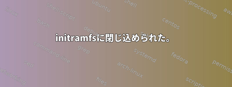 initramfsに閉じ込められた。