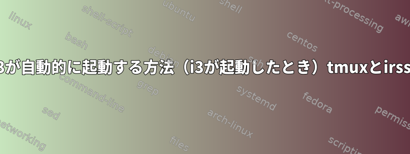 i3が自動的に起動する方法（i3が起動したとき）tmuxとirssi