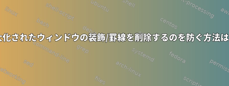 Mutterが最大化されたウィンドウの装飾/罫線を削除するのを防ぐ方法はありますか？