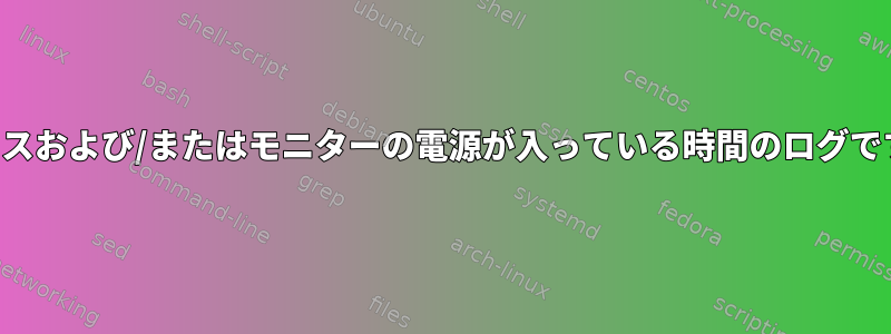 デバイスおよび/またはモニターの電源が入っている時間のログですか？