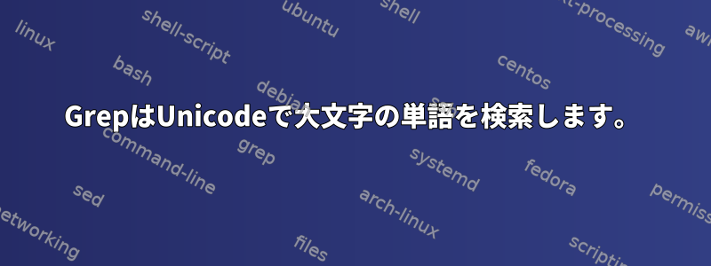 GrepはUnicodeで大文字の単語を検索します。