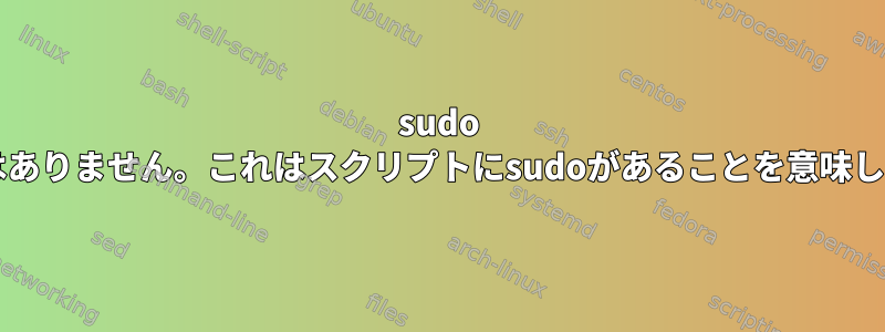 sudo sudoはありません。これはスクリプトにsudoがあることを意味します。