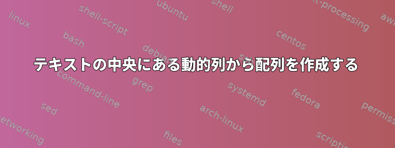 テキストの中央にある動的列から配列を作成する