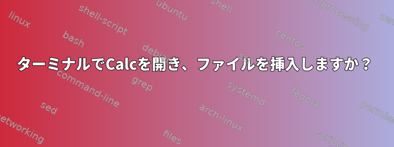 ターミナルでCalcを開き、ファイルを挿入しますか？