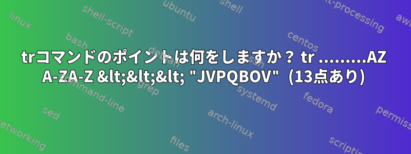 trコマンドのポイントは何をしますか？ tr .........AZ A-ZA-Z &lt;&lt;&lt; "JVPQBOV" (13点あり)