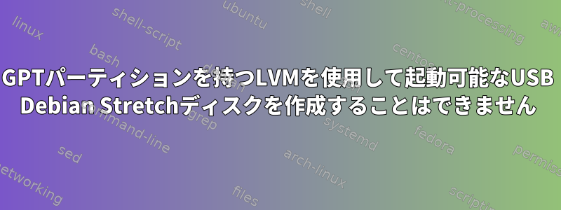 GPTパーティションを持つLVMを使用して起動可能なUSB Debian Stretchディスクを作成することはできません