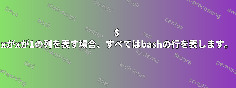 $ xがxが1の列を表す場合、すべてはbashの行を表します。