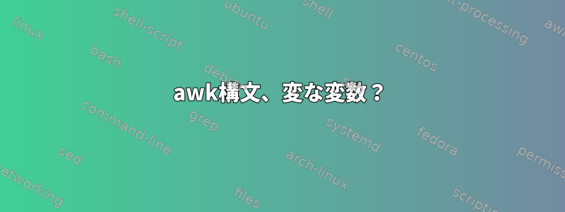 awk構文、変な変数？