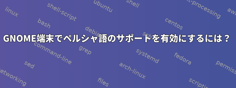 GNOME端末でペルシャ語のサポートを有効にするには？