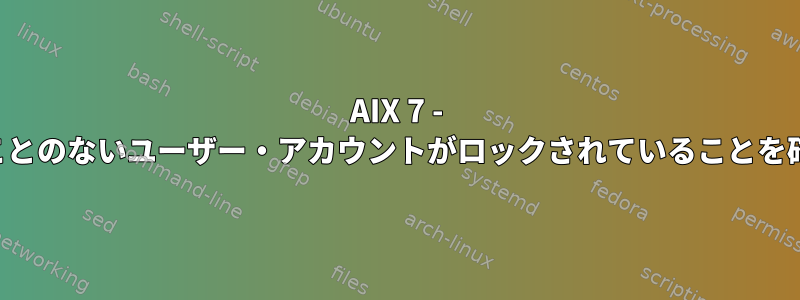 AIX 7 - 一度使用されたことのないユーザー・アカウントがロックされていることを確認するコマンド