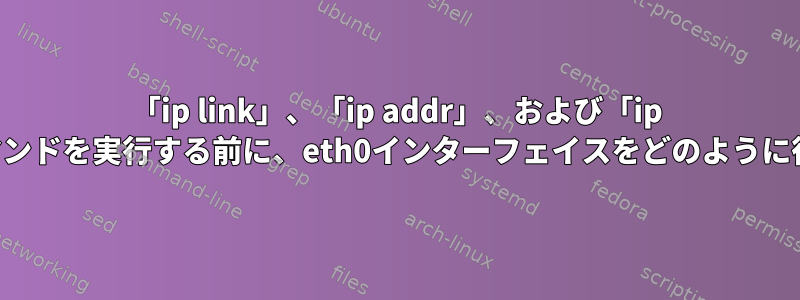 「ip link」、「ip addr」、および「ip Route」コマンドを実行する前に、eth0インターフェイスをどのように待ちますか？