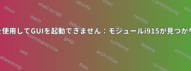 startxを使用してGUIを起動できません：モジュールi915が見つかりません